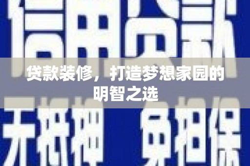 凤泉贷款装修，打造梦想家园的明智之选