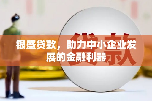 凤泉银盛贷款，助力中小企业发展的金融利器