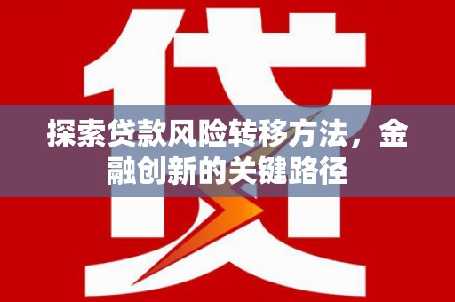 凤泉探索贷款风险转移方法，金融创新的关键路径