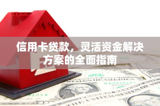 凤泉信用卡贷款，灵活资金解决方案的全面指南