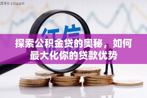 凤泉探索公积金贷的奥秘，如何最大化你的贷款优势