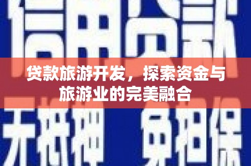 凤泉贷款旅游开发，探索资金与旅游业的完美融合