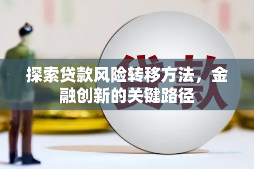 凤泉探索贷款风险转移方法，金融创新的关键路径