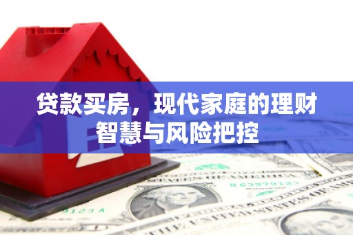 凤泉贷款买房，现代家庭的理财智慧与风险把控