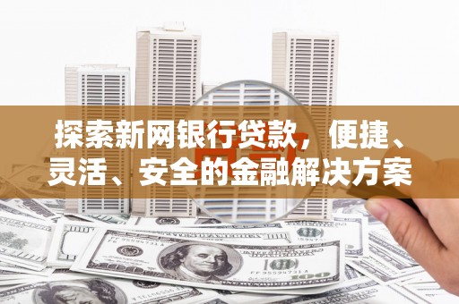 凤泉探索新网银行贷款，便捷、灵活、安全的金融解决方案