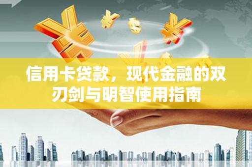 凤泉信用卡贷款，现代金融的双刃剑与明智使用指南