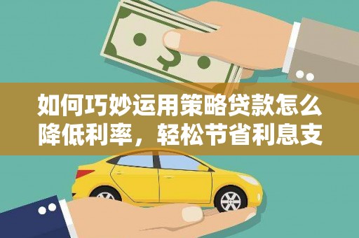 凤泉如何巧妙运用策略贷款怎么降低利率，轻松节省利息支出