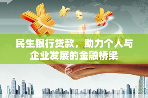 凤泉民生银行贷款，助力个人与企业发展的金融桥梁