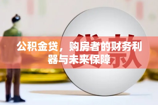 凤泉公积金贷，购房者的财务利器与未来保障