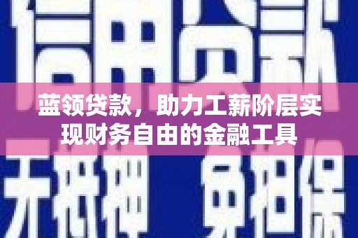 凤泉蓝领贷款，助力工薪阶层实现财务自由的金融工具