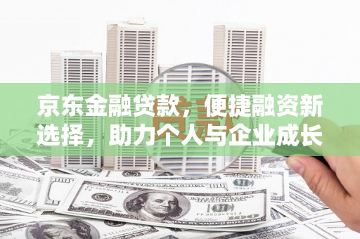 凤泉京东金融贷款，便捷融资新选择，助力个人与企业成长