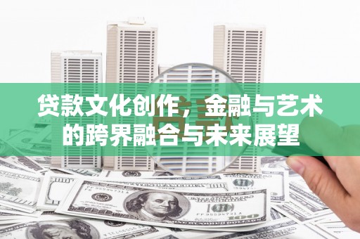 凤泉贷款文化创作，金融与艺术的跨界融合与未来展望