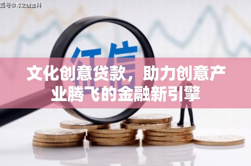 凤泉文化创意贷款，助力创意产业腾飞的金融新引擎