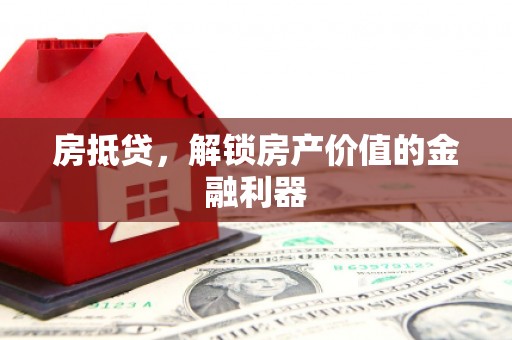 凤泉房抵贷，解锁房产价值的金融利器