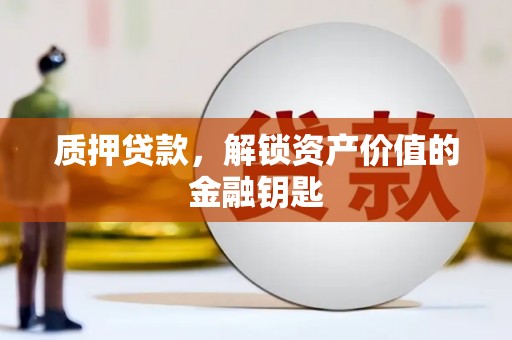 凤泉质押贷款，解锁资产价值的金融钥匙