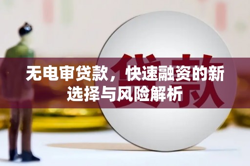凤泉无电审贷款，快速融资的新选择与风险解析