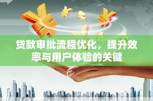 凤泉贷款审批流程优化，提升效率与用户体验的关键