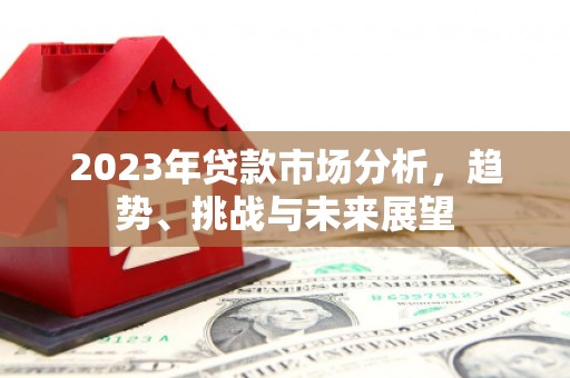 凤泉2023年贷款市场分析，趋势、挑战与未来展望