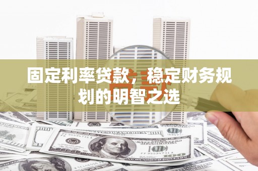 凤泉固定利率贷款，稳定财务规划的明智之选