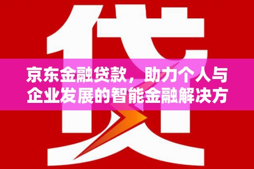 凤泉京东金融贷款，助力个人与企业发展的智能金融解决方案