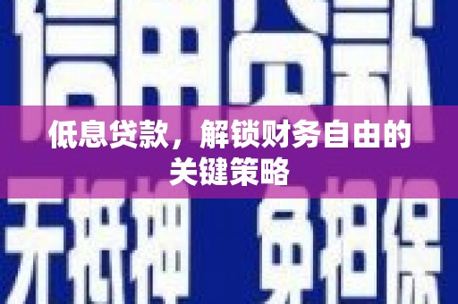 凤泉低息贷款，解锁财务自由的关键策略