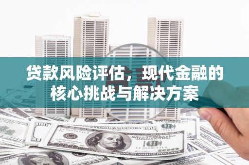 凤泉贷款风险评估，现代金融的核心挑战与解决方案