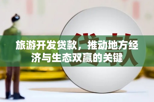 凤泉旅游开发贷款，推动地方经济与生态双赢的关键