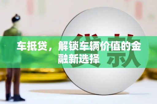 凤泉车抵贷，解锁车辆价值的金融新选择