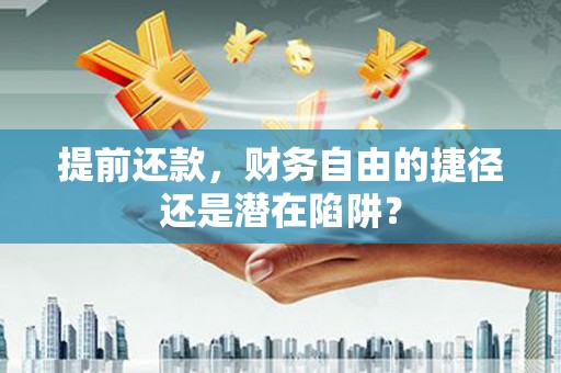 凤泉提前还款，财务自由的捷径还是潜在陷阱？