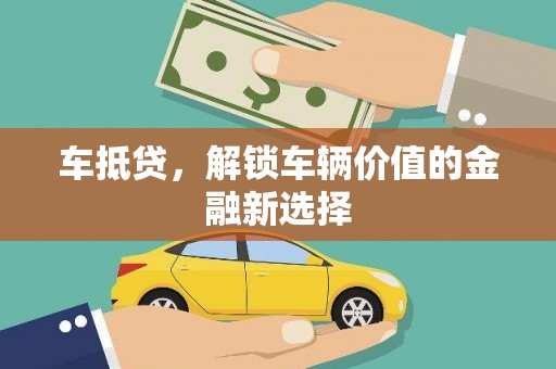 凤泉车抵贷，解锁车辆价值的金融新选择