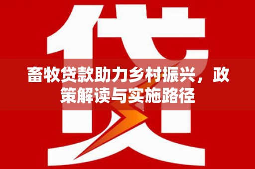 凤泉畜牧贷款助力乡村振兴，政策解读与实施路径