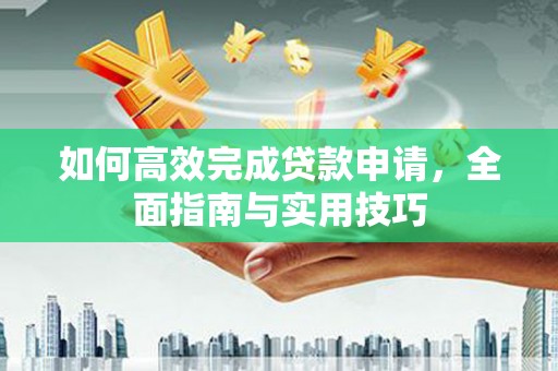 凤泉如何高效完成贷款申请，全面指南与实用技巧