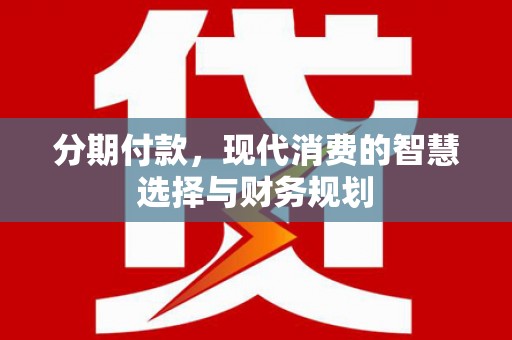 凤泉分期付款，现代消费的智慧选择与财务规划