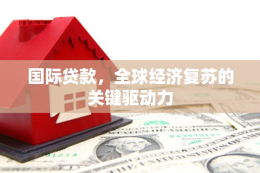 凤泉国际贷款，全球经济复苏的关键驱动力