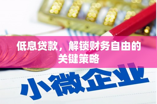 凤泉低息贷款，解锁财务自由的关键策略