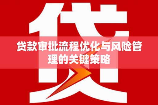 凤泉贷款审批流程优化与风险管理的关键策略