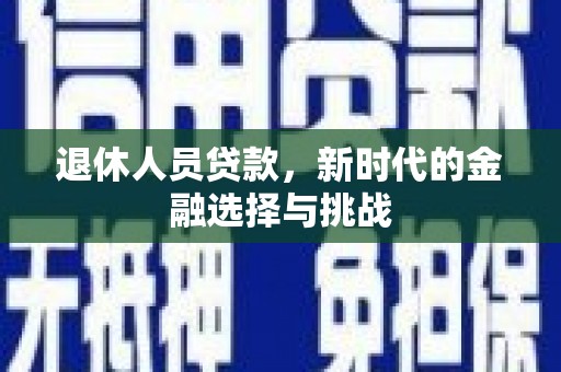 凤泉退休人员贷款，新时代的金融选择与挑战