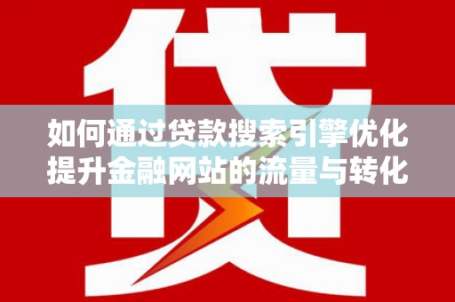 凤泉如何通过贷款搜索引擎优化提升金融网站的流量与转化率
