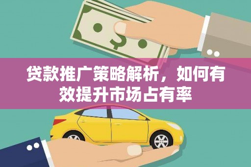 凤泉贷款推广策略解析，如何有效提升市场占有率