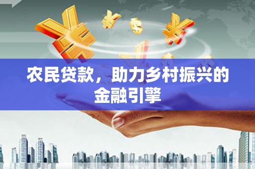 凤泉农民贷款，助力乡村振兴的金融引擎