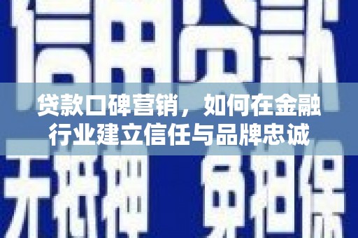凤泉贷款口碑营销，如何在金融行业建立信任与品牌忠诚
