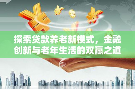凤泉探索贷款养老新模式，金融创新与老年生活的双赢之道