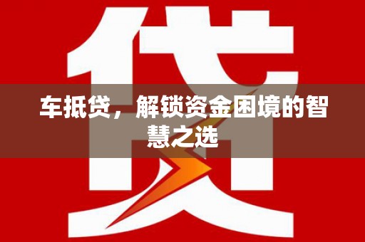 凤泉车抵贷，解锁资金困境的智慧之选