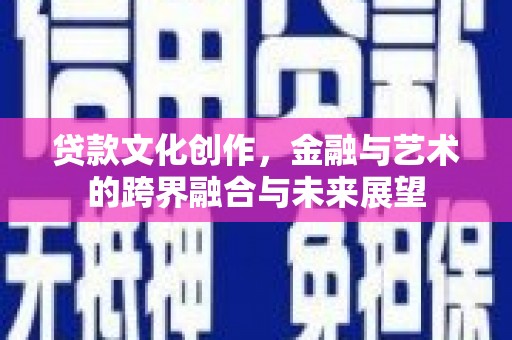 凤泉贷款文化创作，金融与艺术的跨界融合与未来展望