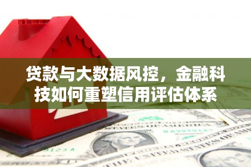 凤泉贷款与大数据风控，金融科技如何重塑信用评估体系
