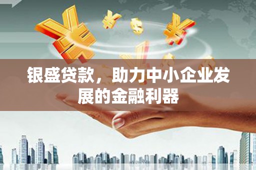 凤泉银盛贷款，助力中小企业发展的金融利器