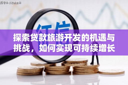 凤泉探索贷款旅游开发的机遇与挑战，如何实现可持续增长