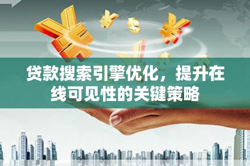 凤泉贷款搜索引擎优化，提升在线可见性的关键策略