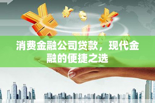 凤泉消费金融公司贷款，现代金融的便捷之选