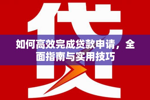 凤泉如何高效完成贷款申请，全面指南与实用技巧